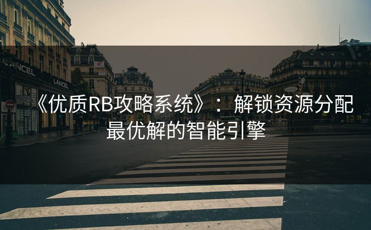 《优质RB攻略系统》：解锁资源分配最优解的智能引擎