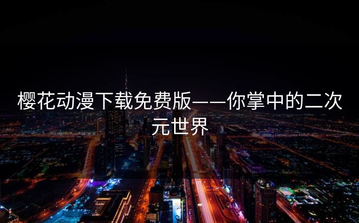 樱花动漫下载免费版——你掌中的二次元世界