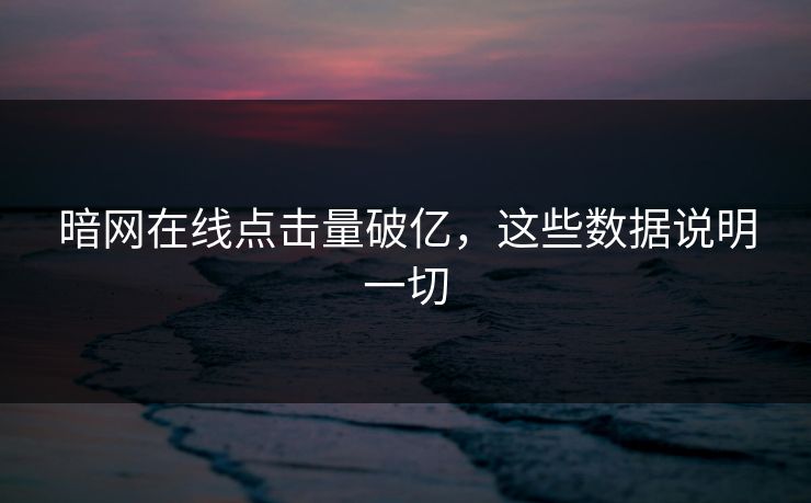 暗网在线点击量破亿，这些数据说明一切