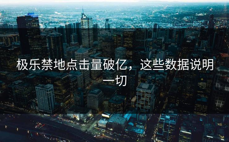 极乐禁地点击量破亿，这些数据说明一切