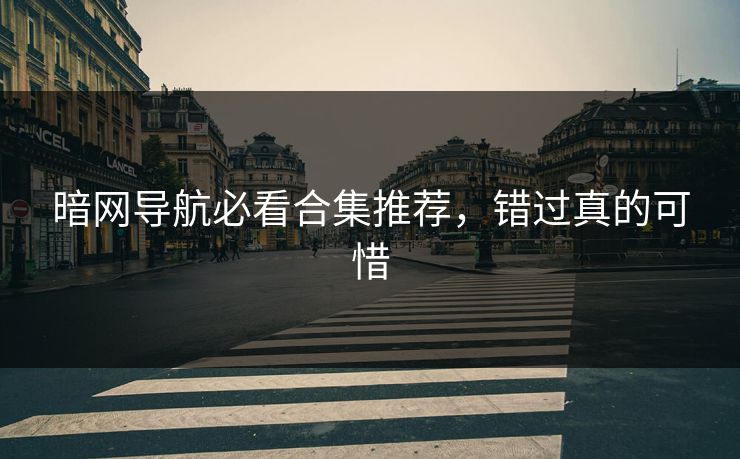 暗网导航必看合集推荐，错过真的可惜
