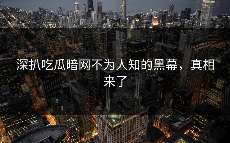 深扒吃瓜暗网不为人知的黑幕，真相来了