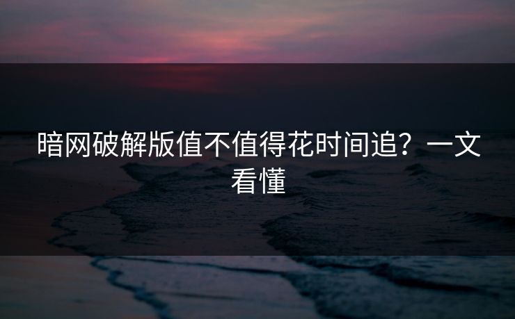 暗网破解版值不值得花时间追？一文看懂
