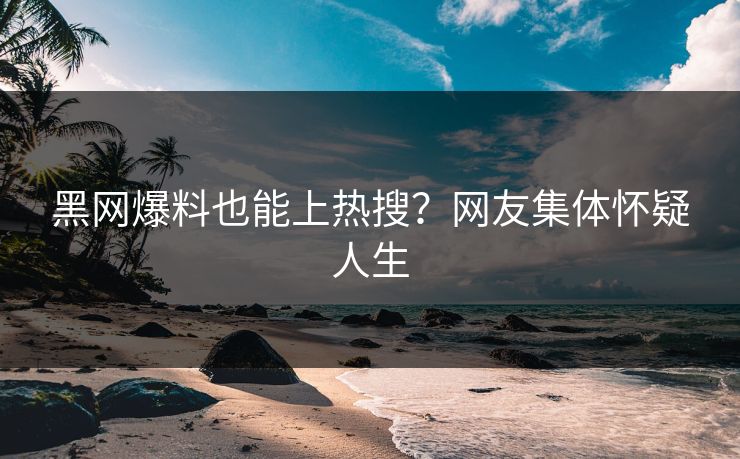 黑网爆料也能上热搜？网友集体怀疑人生