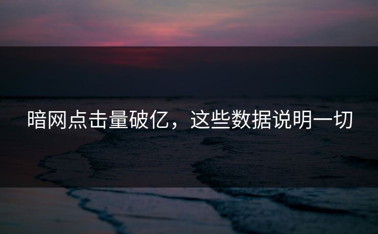 暗网点击量破亿，这些数据说明一切