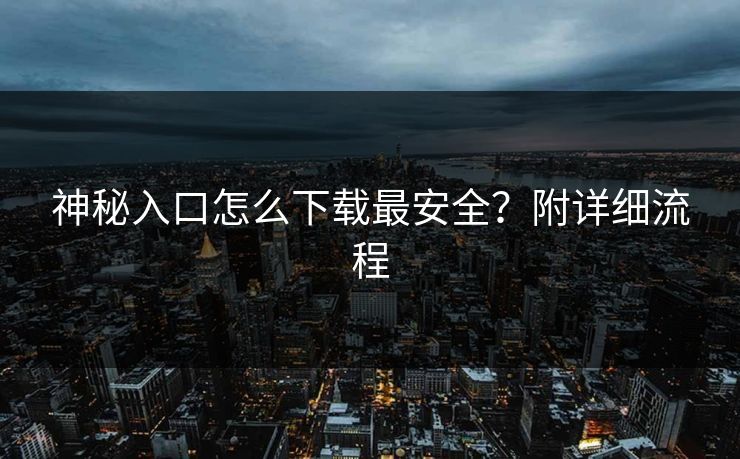 神秘入口怎么下载最安全？附详细流程