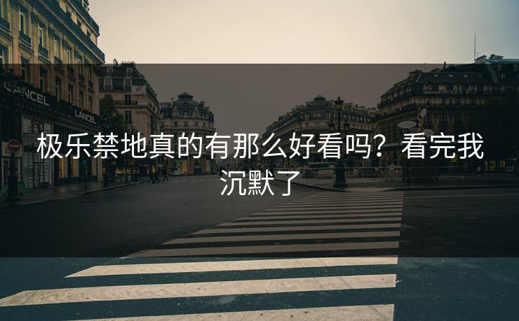 极乐禁地真的有那么好看吗？看完我沉默了