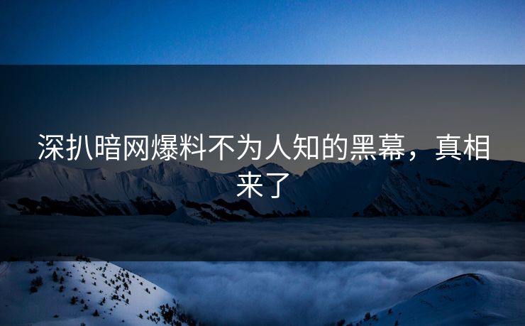 深扒暗网爆料不为人知的黑幕，真相来了