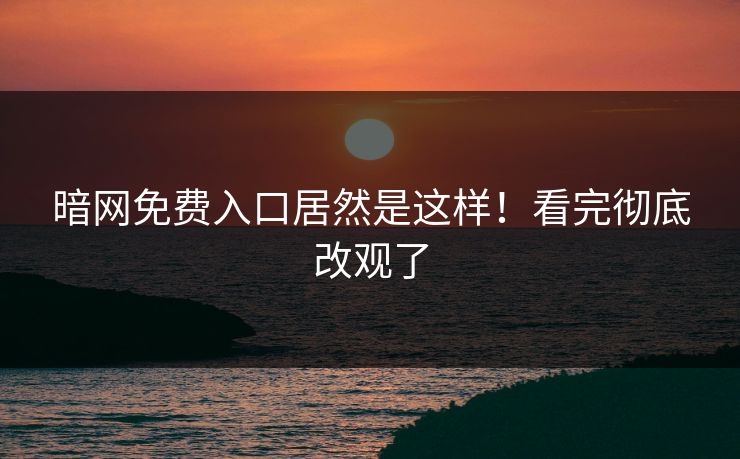 暗网免费入口居然是这样！看完彻底改观了