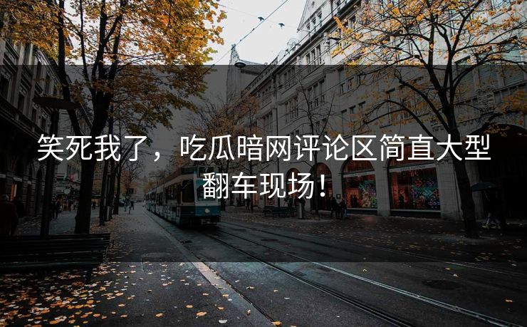 笑死我了，吃瓜暗网评论区简直大型翻车现场！