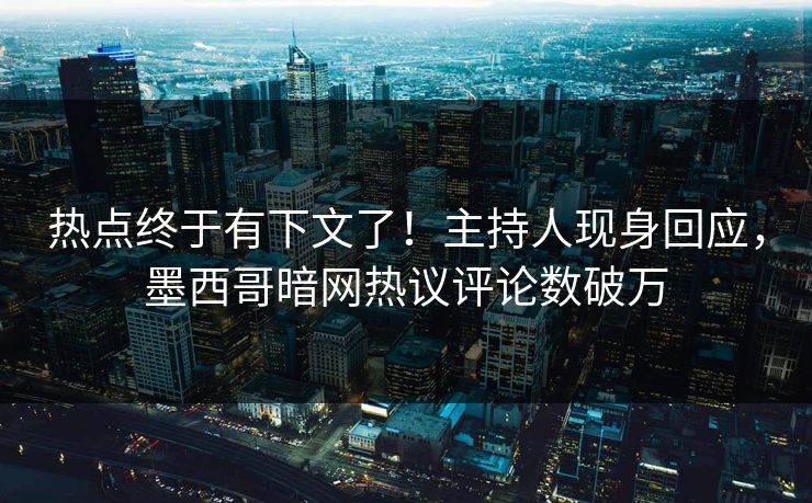 热点终于有下文了！主持人现身回应，墨西哥暗网热议评论数破万