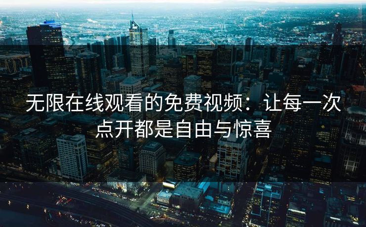 无限在线观看的免费视频：让每一次点开都是自由与惊喜