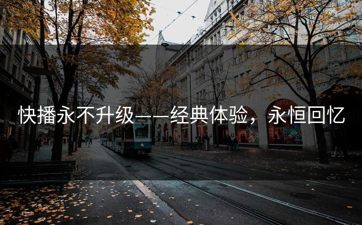快播永不升级——经典体验，永恒回忆