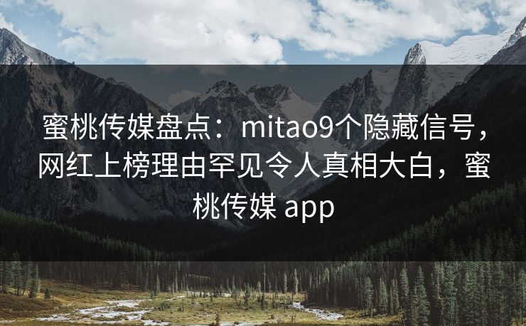 蜜桃传媒盘点:mitao9个隐藏信号,网红上榜理由罕见令人真相大白,蜜桃传媒 app 蜜桃传媒盘点:mitao9个隐藏信号,网红上榜理由罕见令人真相大白,蜜桃传媒 app