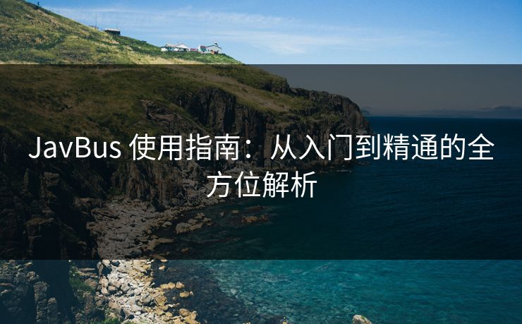 JavBus 使用指南：从入门到精通的全方位解析