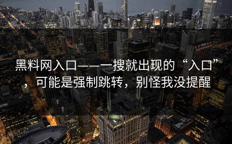 黑料网入口——一搜就出现的“入口”，可能是强制跳转，别怪我没提醒