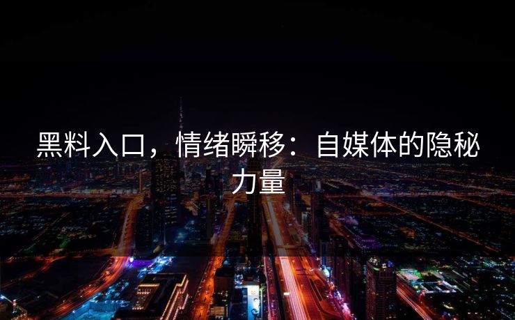 黑料入口，情绪瞬移：自媒体的隐秘力量