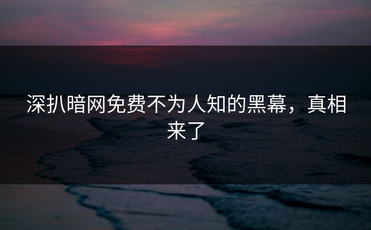 深扒暗网免费不为人知的黑幕，真相来了